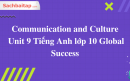 Communication and Culture Unit 9 Tiếng Anh lớp 10 Global Success
