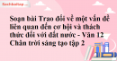 Soạn bài Trao đổi về một vấn đề liên quan đến cơ hội và thách thức đối với đất nước - Văn 12 Chân trời sáng tạo tập 2