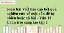 Soạn bài Viết báo cáo kết quả nghiên cứu về một vấn đề tự nhiên hoặc xã hội - Văn 12 Chân trời sáng tạo tập 2